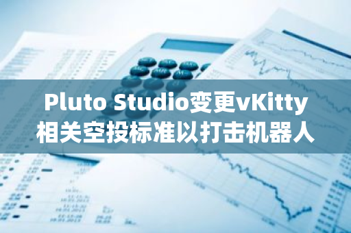 Pluto Studio变更vKitty相关空投标准以打击机器人账户，沟通不透明引发玩家不满