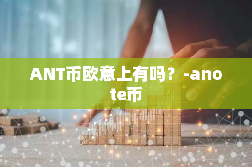 ANT币欧意上有吗？-anote币