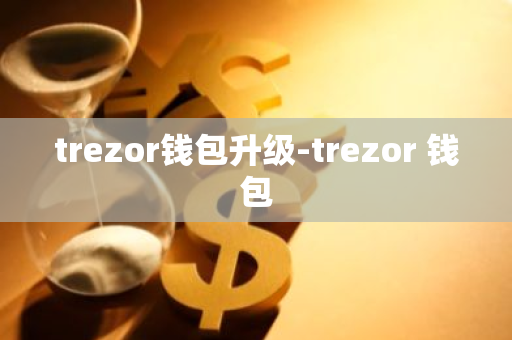 trezor钱包升级-trezor 钱包