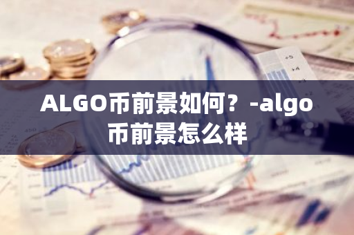 ALGO币前景如何？-algo币前景怎么样