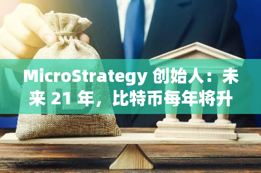 MicroStrategy 创始人：未来 21 年，比特币每年将升值 29%