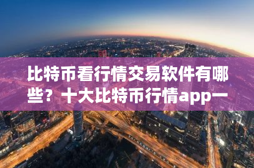 比特币看行情交易软件有哪些？十大比特币行情app一览