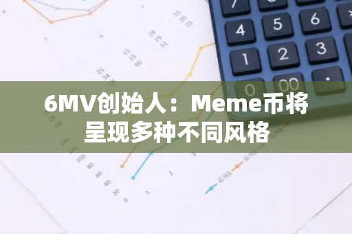 6MV创始人：Meme币将呈现多种不同风格