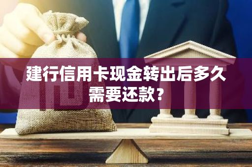 建行信用卡现金转出后多久需要还款？