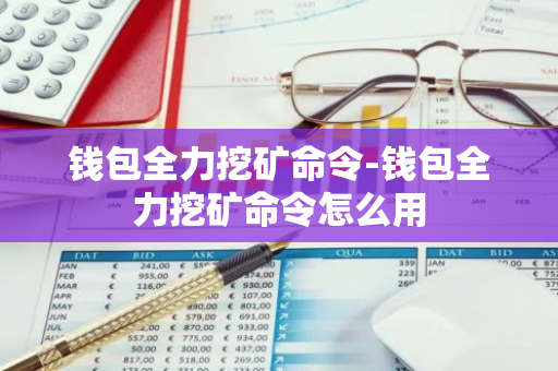 钱包全力挖矿命令-钱包全力挖矿命令怎么用