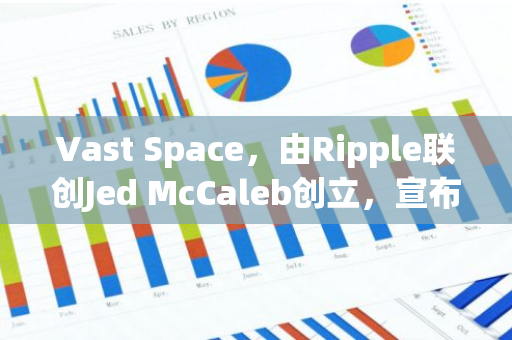 Vast Space，由Ripple联创Jed McCaleb创立，宣布将接手NASA的国际空间站计划