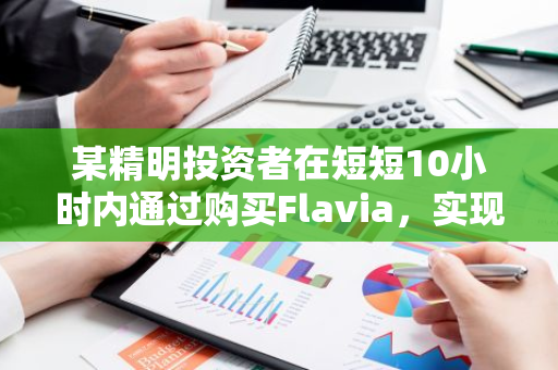 某精明投资者在短短10小时内通过购买Flavia，实现了2693倍的回报，赚取了惊人的179万美元收益。