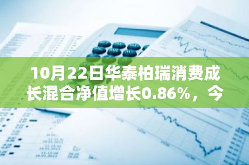 10月22日华泰柏瑞消费成长混合净值增长0.86%，今年来累计上涨22.83%