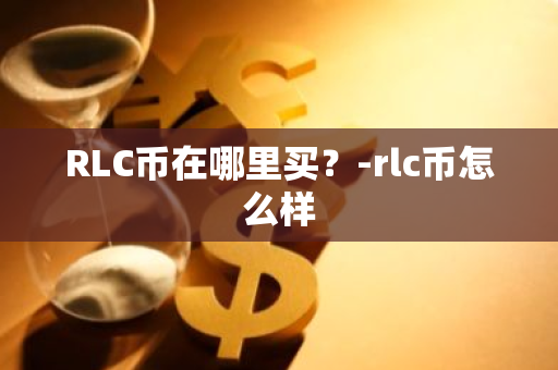 RLC币在哪里买？-rlc币怎么样