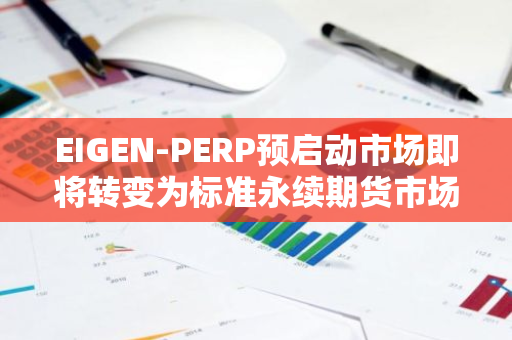 EIGEN-PERP预启动市场即将转变为标准永续期货市场的新篇章：市场变革与未来发展