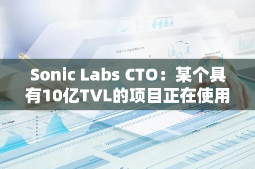 Sonic Labs CTO：某个具有10亿TVL的项目正在使用其开源代码并试图隐藏