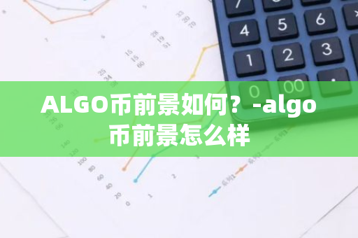 ALGO币前景如何？-algo币前景怎么样