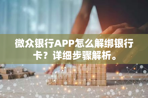 微众银行APP怎么解绑银行卡？详细步骤解析。