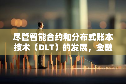 尽管智能合约和分布式账本技术（DLT）的发展，金融领域的完全去中心化仍面临挑战