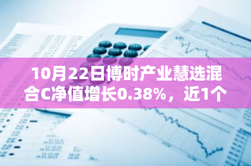 10月22日博时产业慧选混合C净值增长0.38%，近1个月累计上涨11.9%