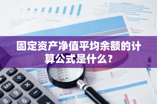 固定资产净值平均余额的计算公式是什么？