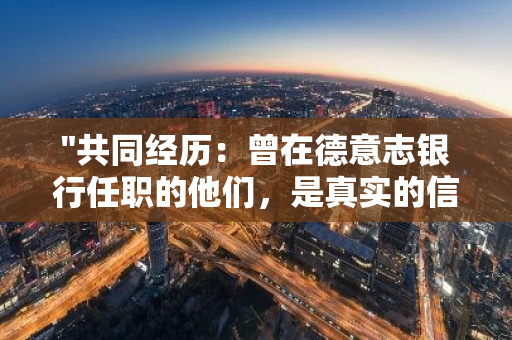 "共同经历：曾在德意志银行任职的他们，是真实的信息中唯一的共通点"