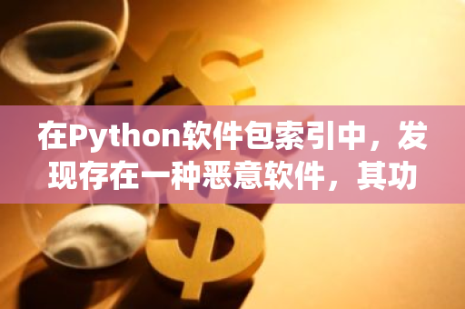 在Python软件包索引中，发现存在一种恶意软件，其功能是窃取加密货币