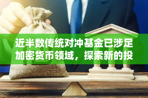 近半数传统对冲基金已涉足加密货币领域，探索新的投资机会