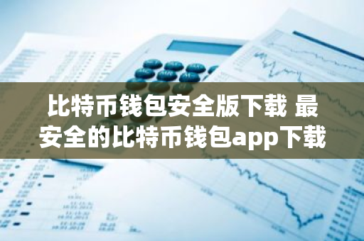 比特币钱包安全版下载 最安全的比特币钱包app下载