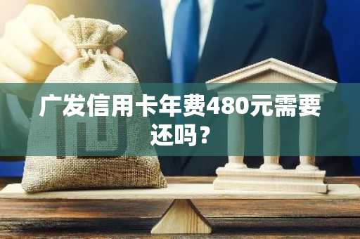 广发信用卡年费480元需要还吗？