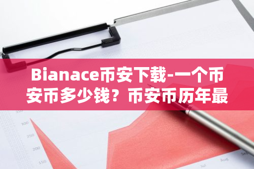 Bianace币安下载-一个币安币多少钱？币安币历年最高价格盘点