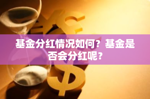 基金分红情况如何？基金是否会分红呢？