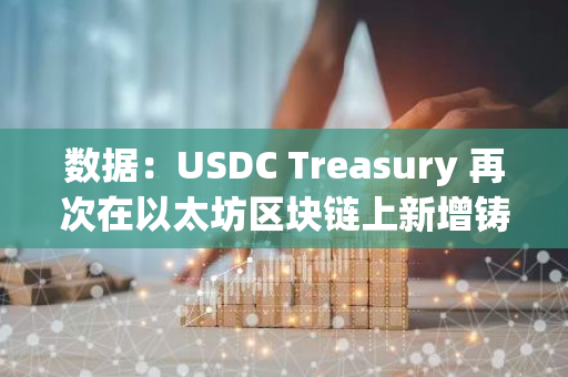 数据：USDC Treasury 再次在以太坊区块链上新增铸造 5000 万枚 USDC