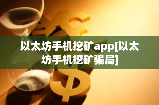 以太坊手机挖矿app[以太坊手机挖矿骗局]