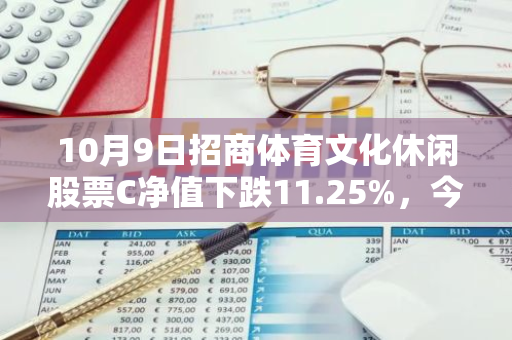 10月9日招商体育文化休闲股票C净值下跌11.25%，今年来累计下跌3.61%