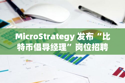 MicroStrategy 发布“比特币倡导经理”岗位招聘