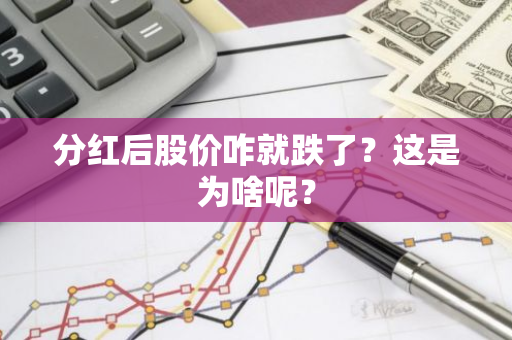 分红后股价咋就跌了？这是为啥呢？