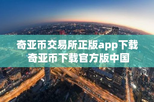 奇亚币交易所正版app下载 奇亚币下载官方版中国