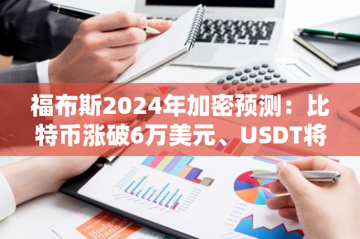 福布斯2024年加密预测：比特币涨破6万美元、USDT将被下架