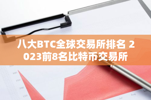 八大BTC全球交易所排名 2023前8名比特币交易所