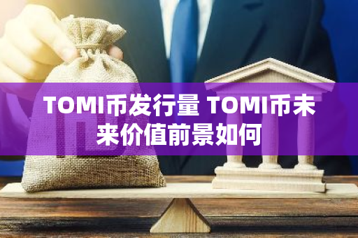 TOMI币发行量 TOMI币未来价值前景如何