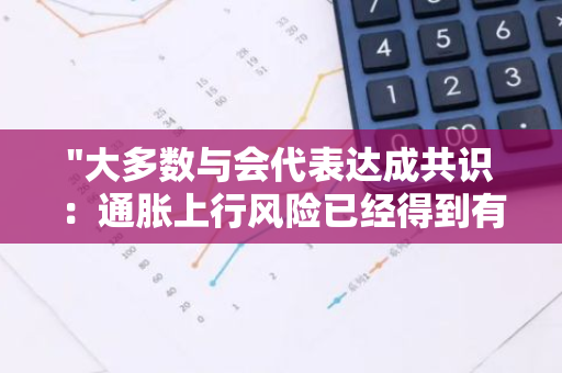 "大多数与会代表达成共识：通胀上行风险已经得到有效缓解和减弱"