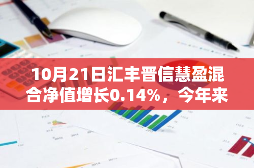 10月21日汇丰晋信慧盈混合净值增长0.14%，今年来累计上涨4.37%