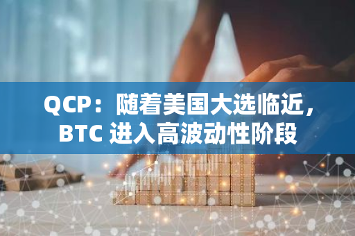 QCP：随着美国大选临近，BTC 进入高波动性阶段