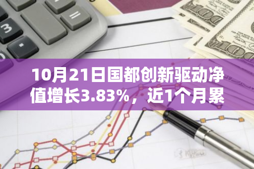 10月21日国都创新驱动净值增长3.83%，近1个月累计上涨21.72%