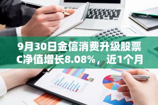 9月30日金信消费升级股票C净值增长8.08%，近1个月累计上涨19.44%