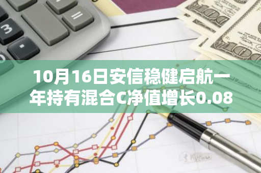 10月16日安信稳健启航一年持有混合C净值增长0.08%，近1个月累计上涨4.47%