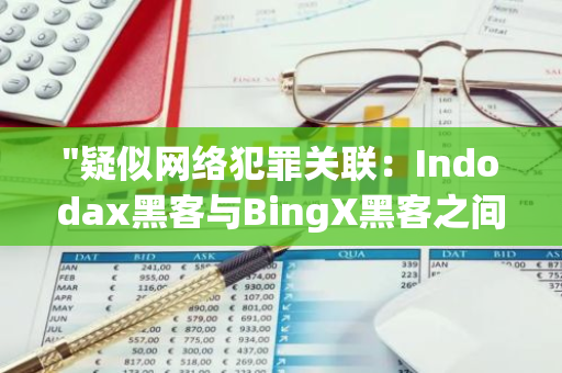 "疑似网络犯罪关联：Indodax黑客与BingX黑客之间的隐秘联系曝光"