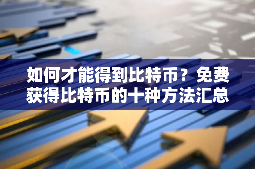 如何才能得到比特币？免费获得比特币的十种方法汇总 国内如何炒比特币？