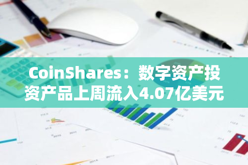 CoinShares：数字资产投资产品上周流入4.07亿美元