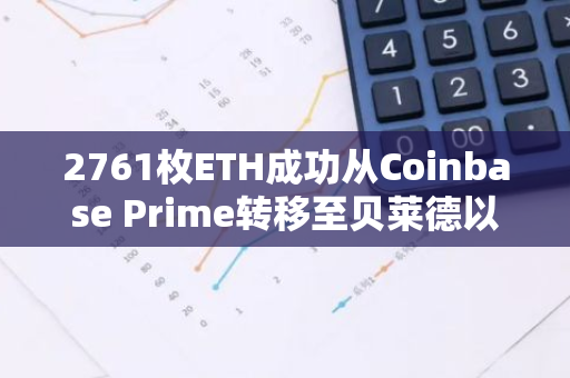 2761枚ETH成功从Coinbase Prime转移至贝莱德以太坊ETF，标志着加密货币市场的新里程碑