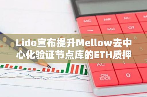 Lido宣布提升Mellow去中心化验证节点库的ETH质押上限，为DeFi领域带来新的突破