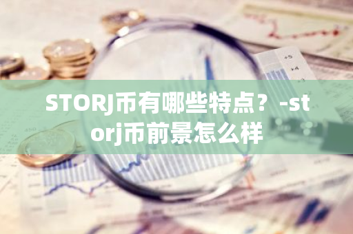 STORJ币有哪些特点？-storj币前景怎么样