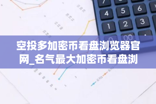 空投多加密币看盘浏览器官网_名气最大加密币看盘浏览器安卓排行榜