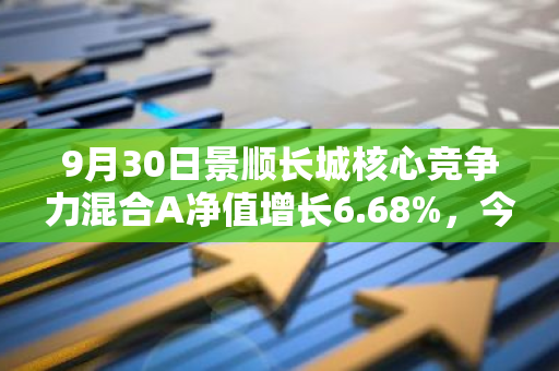 9月30日景顺长城核心竞争力混合A净值增长6.68%，今年来累计上涨16.63%